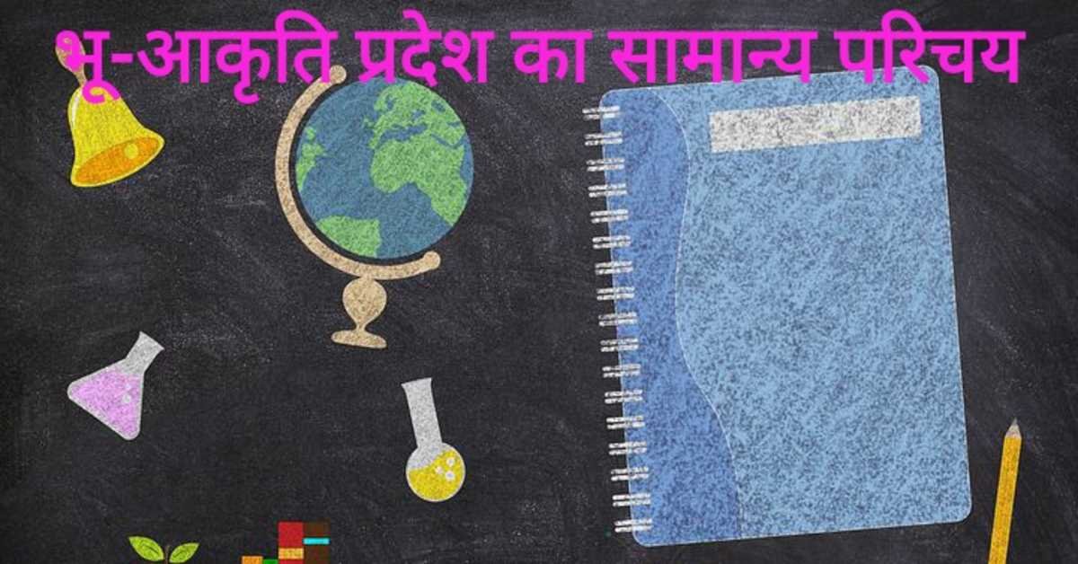 भू-आकृति प्रदेश का सामान्य परिचय | General introduction of the landform region 